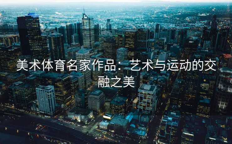 美术体育名家作品：艺术与运动的交融之美