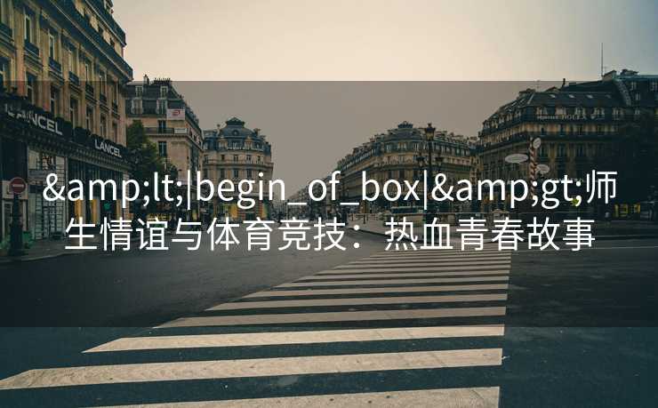 <|begin_of_box|>师生情谊与体育竞技：热血青春故事