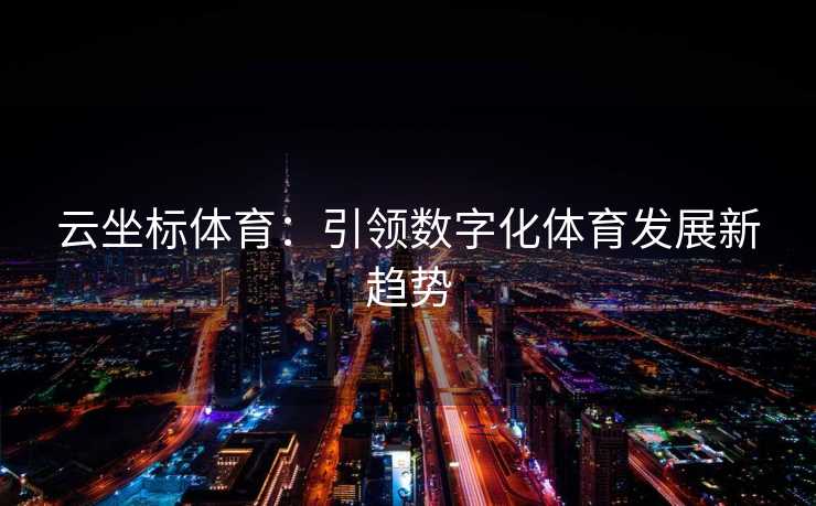 云坐标体育：引领数字化体育发展新趋势