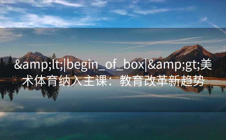 <|begin_of_box|>美术体育纳入主课：教育改革新趋势