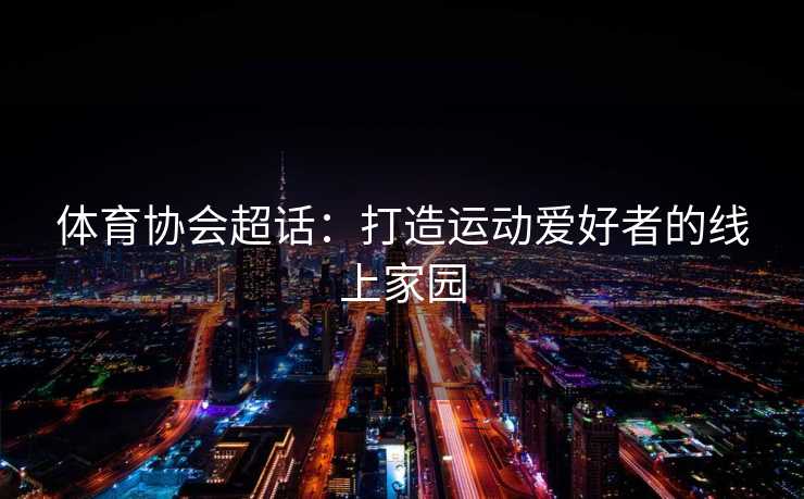 体育协会超话：打造运动爱好者的线上家园
