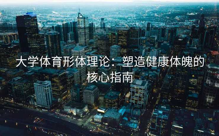 大学体育形体理论：塑造健康体魄的核心指南