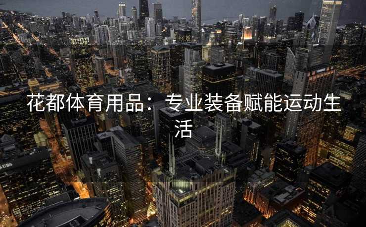 花都体育用品：专业装备赋能运动生活