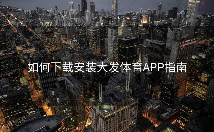 如何下载安装大发体育APP指南