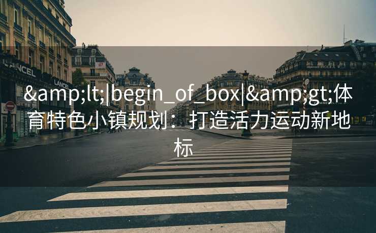 <|begin_of_box|>体育特色小镇规划：打造活力运动新地标  