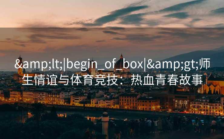 <|begin_of_box|>师生情谊与体育竞技：热血青春故事