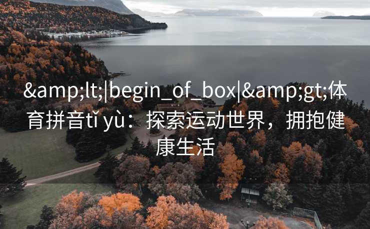 <|begin_of_box|>体育拼音tǐ yù：探索运动世界，拥抱健康生活