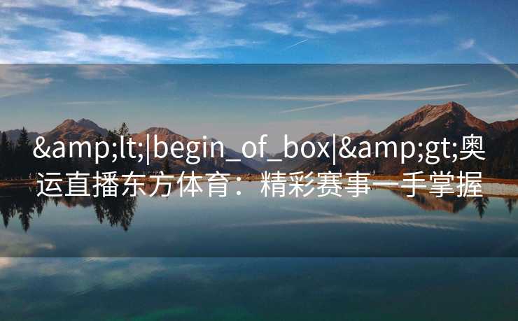 <|begin_of_box|>奥运直播东方体育：精彩赛事一手掌握