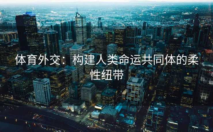 体育外交：构建人类命运共同体的柔性纽带