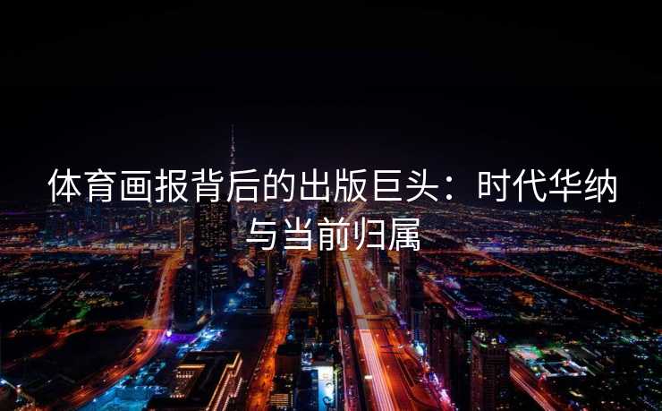 体育画报背后的出版巨头：时代华纳与当前归属