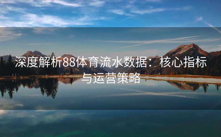 深度解析88体育流水数据：核心指标与运营策略