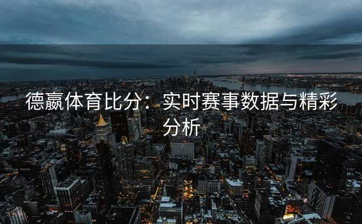 德嬴体育比分：实时赛事数据与精彩分析