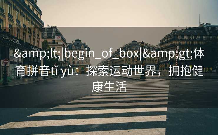 <|begin_of_box|>体育拼音tǐ yù：探索运动世界，拥抱健康生活