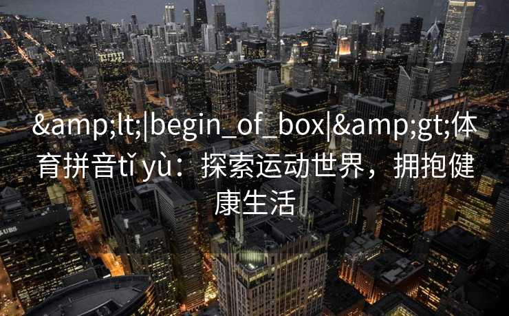 <|begin_of_box|>体育拼音tǐ yù：探索运动世界，拥抱健康生活