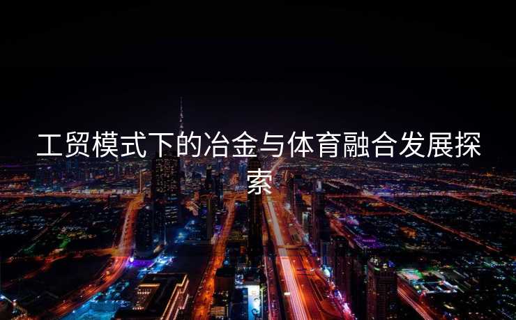 工贸模式下的冶金与体育融合发展探索