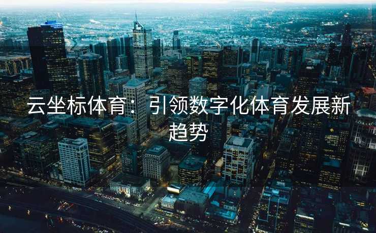 云坐标体育：引领数字化体育发展新趋势