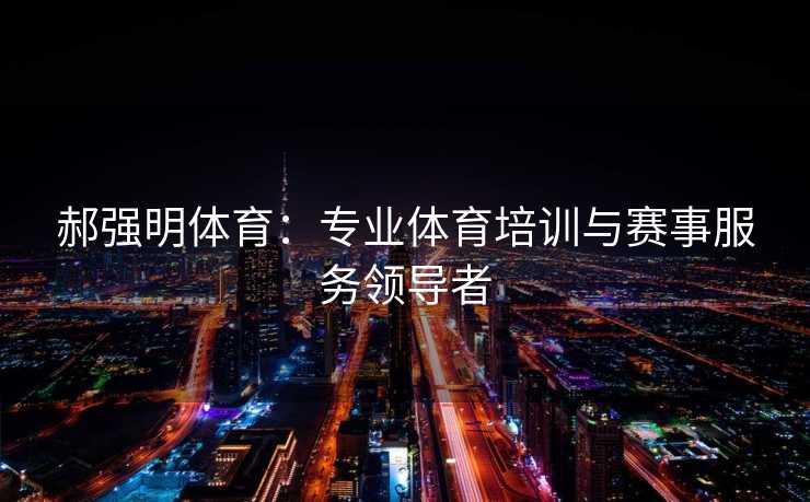 郝强明体育：专业体育培训与赛事服务领导者