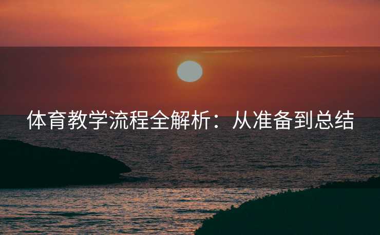 体育教学流程全解析：从准备到总结