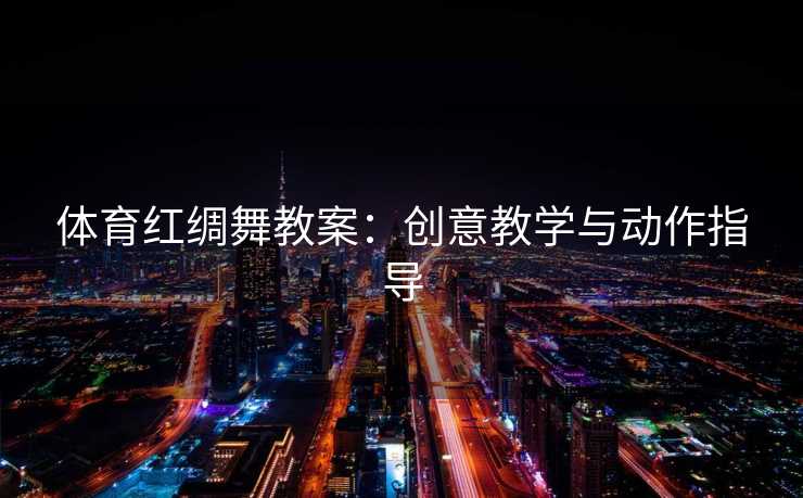 体育红绸舞教案:创意教学与动作指导 体育红绸舞教案:创意教学与动作指导
