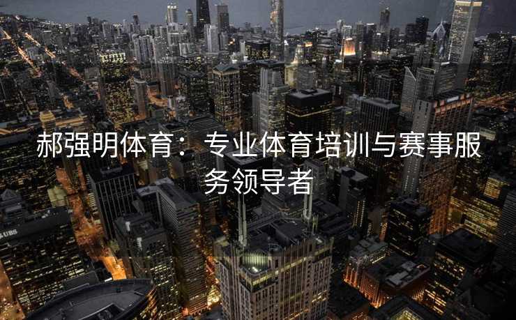 郝强明体育：专业体育培训与赛事服务领导者