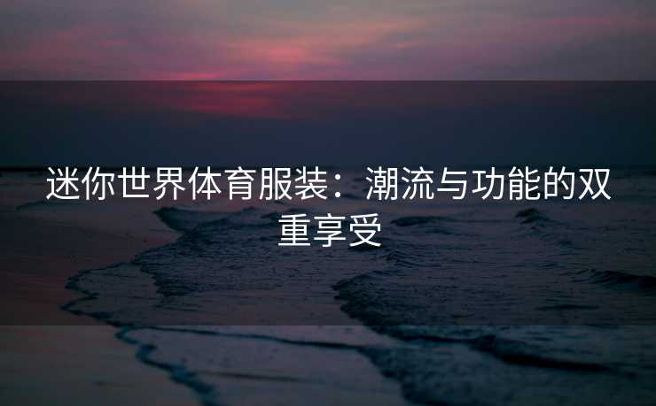 迷你世界体育服装：潮流与功能的双重享受