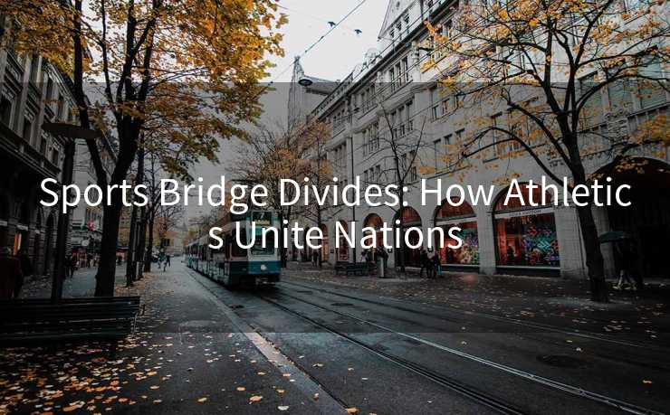 Sports Bridge Divides: How Athletics Unite Nations