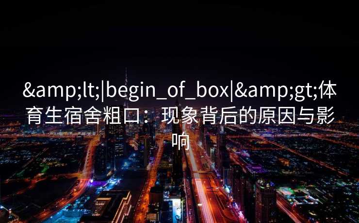 <|begin_of_box|>体育生宿舍粗口：现象背后的原因与影响