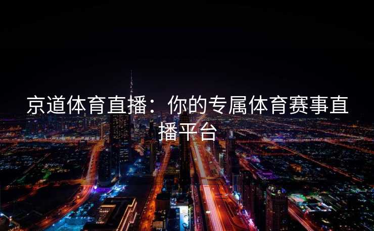 京道体育直播：你的专属体育赛事直播平台