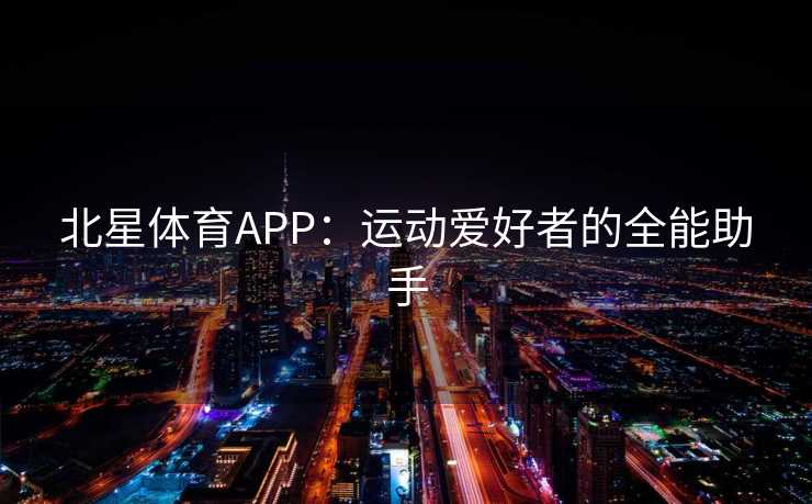 北星体育APP：运动爱好者的全能助手