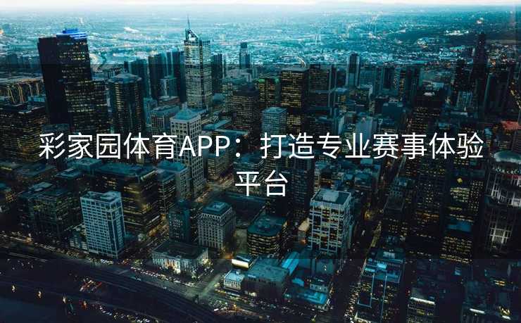 彩家园体育APP：打造专业赛事体验平台