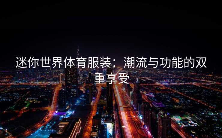 迷你世界体育服装：潮流与功能的双重享受