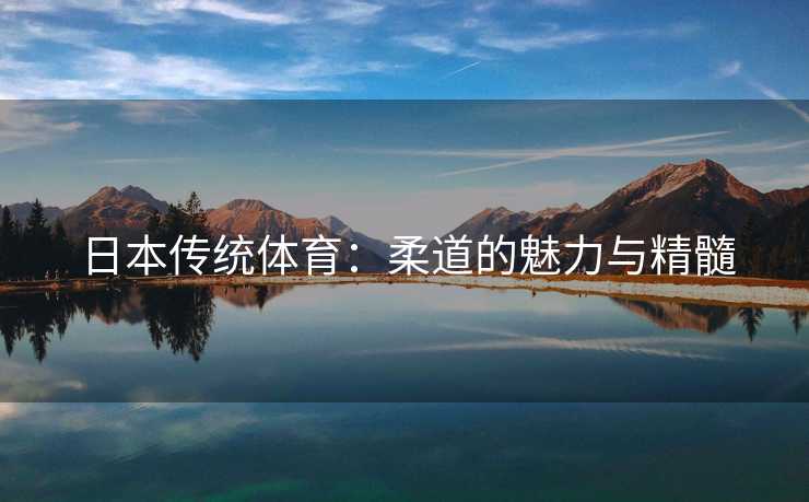 日本传统体育：柔道的魅力与精髓