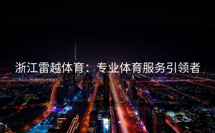 浙江雷越体育：专业体育服务引领者