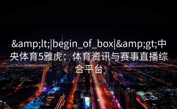 <|begin_of_box|>中央体育5雅虎：体育资讯与赛事直播综合平台