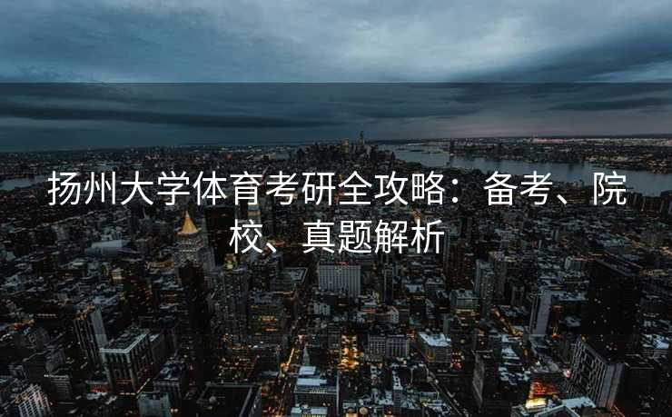 扬州大学体育考研全攻略：备考、院校、真题解析