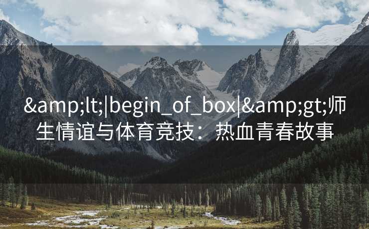 <|begin_of_box|>师生情谊与体育竞技：热血青春故事