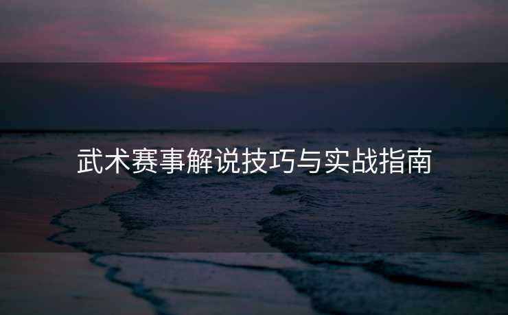 武术赛事解说技巧与实战指南