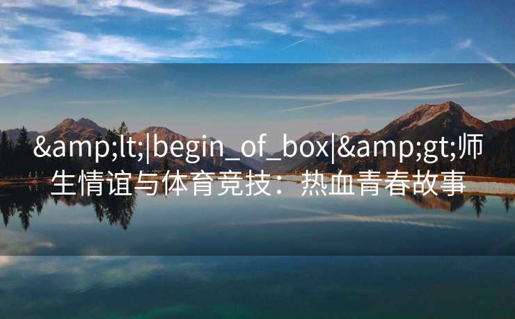 <|begin_of_box|>师生情谊与体育竞技：热血青春故事