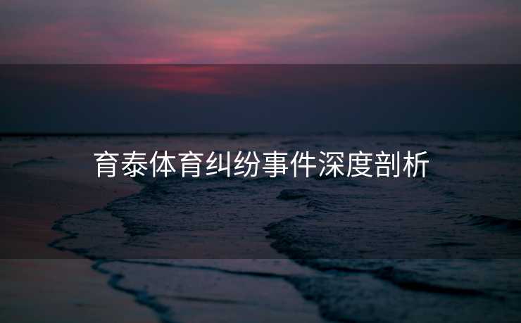 育泰体育纠纷事件深度剖析