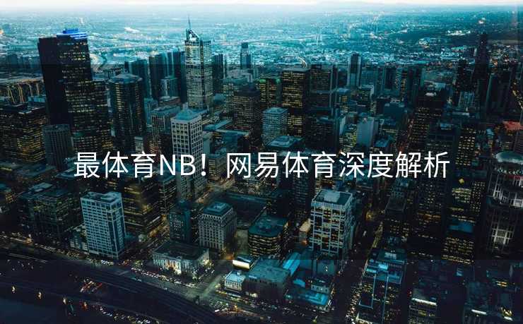 最体育NB！网易体育深度解析