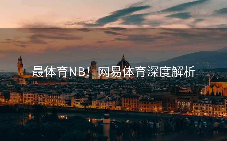 最体育NB！网易体育深度解析