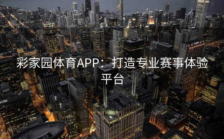 彩家园体育APP：打造专业赛事体验平台