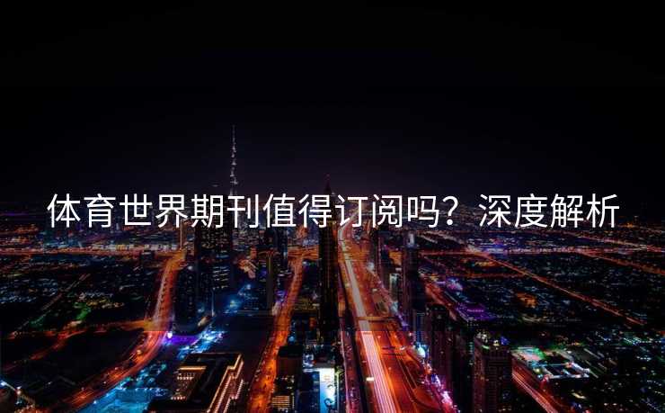 体育世界期刊值得订阅吗？深度解析