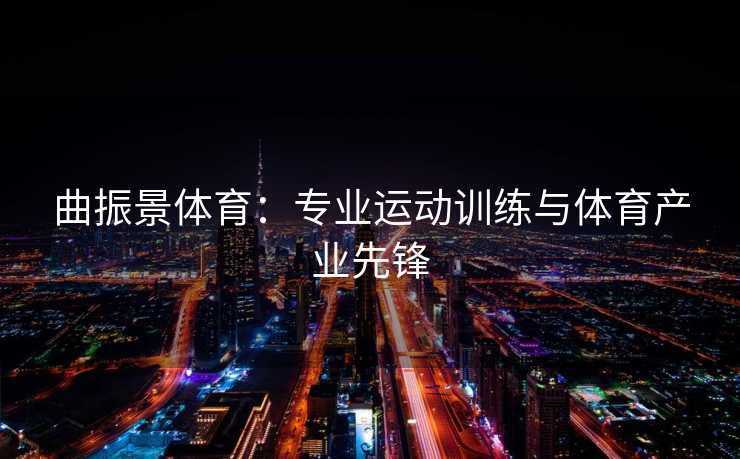 曲振景体育：专业运动训练与体育产业先锋