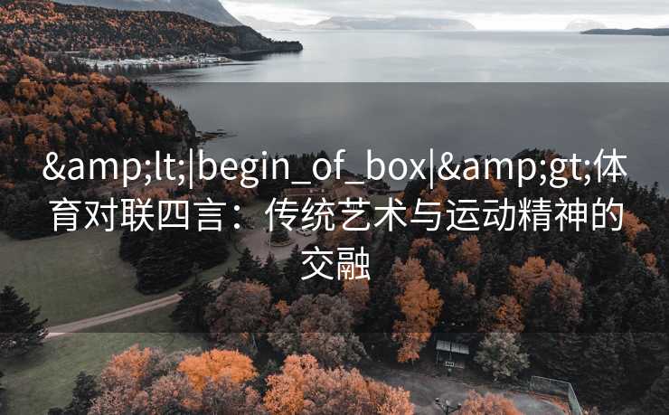 <|begin_of_box|>体育对联四言：传统艺术与运动精神的交融