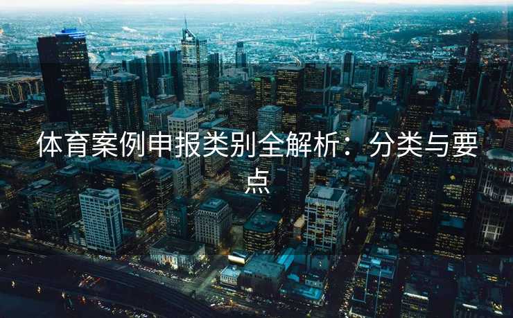 体育案例申报类别全解析：分类与要点
