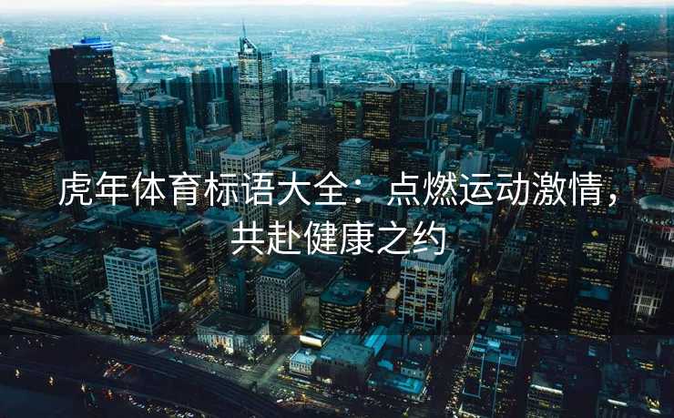 虎年体育标语大全：点燃运动激情，共赴健康之约