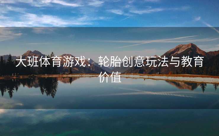 大班体育游戏：轮胎创意玩法与教育价值