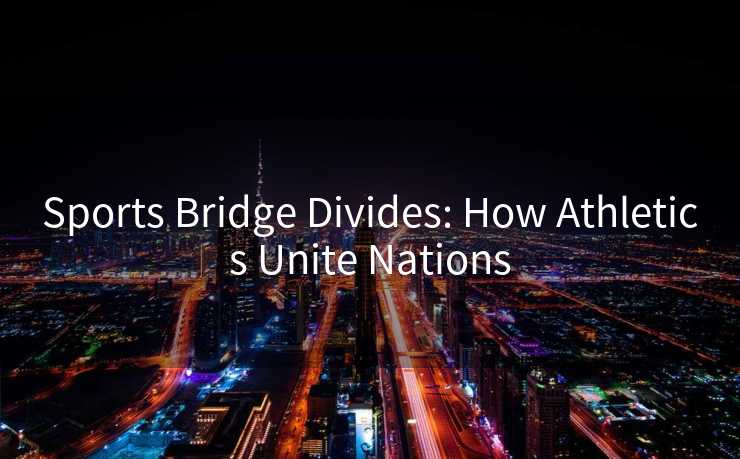 Sports Bridge Divides: How Athletics Unite Nations
