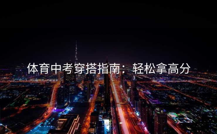 体育中考穿搭指南：轻松拿高分